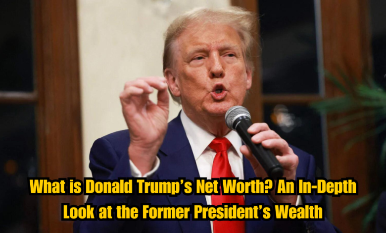 What is Donald Trump’s Net Worth? An In-Depth Look at the Former President’s Wealth