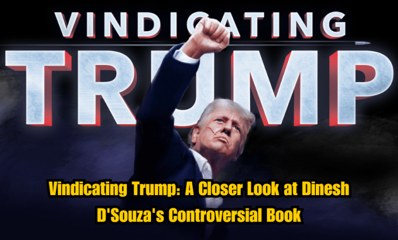 Vindicating Trump: A Closer Look at Dinesh D'Souza's Controversial Book